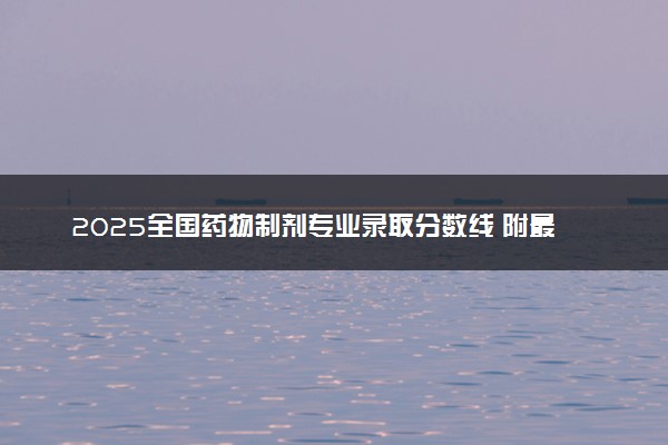 2025全国药物制剂专业录取分数线 附最好的大学排名