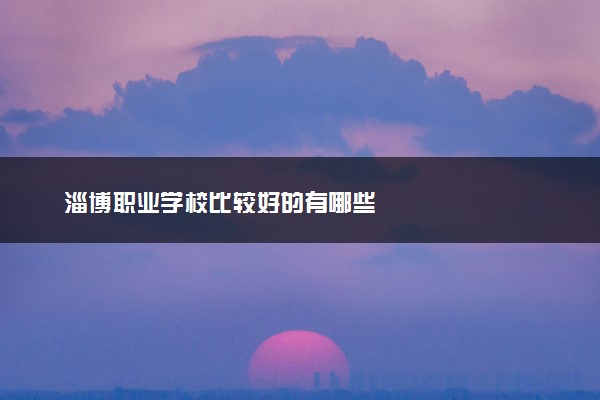 淄博职业学校比较好的有哪些