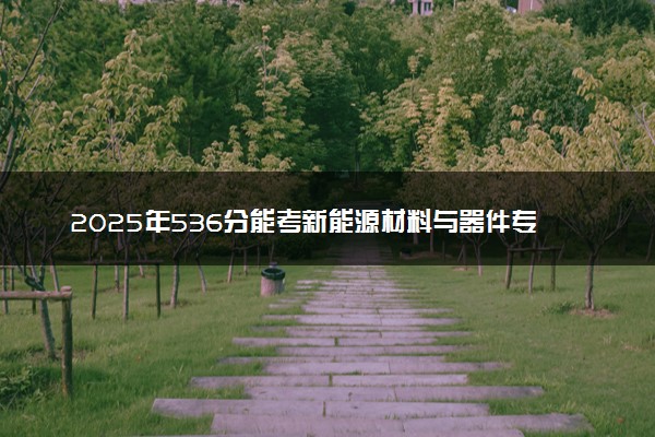 2025年536分能考新能源材料与器件专业吗 536分新能源材料与器件专业大学推荐