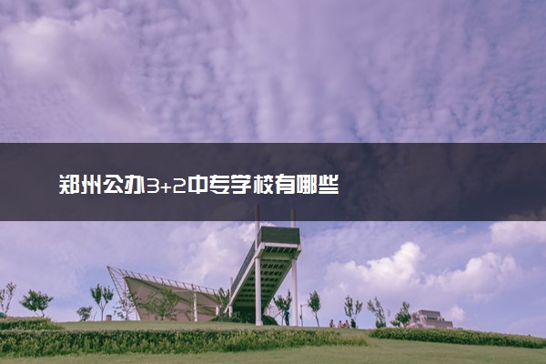 郑州公办3+2中专学校有哪些