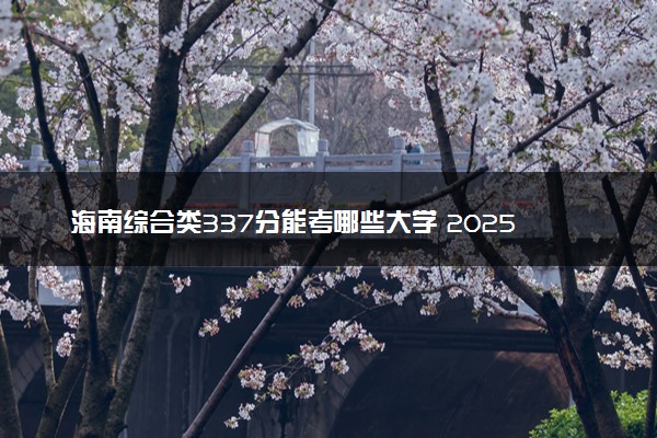 海南综合类337分能考哪些大学 2025考生稳上的大学名单