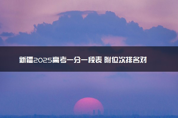 新疆2025高考一分一段表 附位次排名对应大学