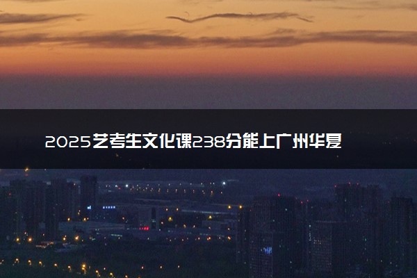 2025艺考生文化课238分能上广州华夏职业学院吗