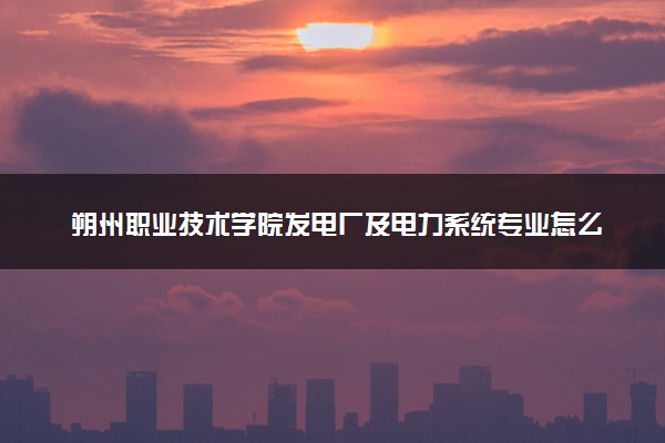朔州职业技术学院发电厂及电力系统专业怎么样 录取分数线多少
