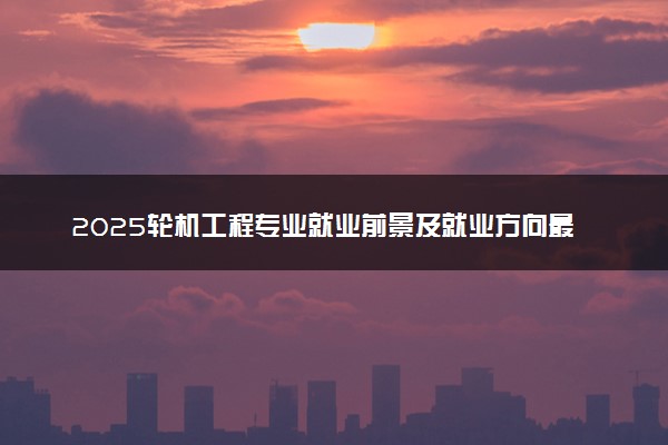 2025轮机工程专业就业前景及就业方向最新 好找工作吗