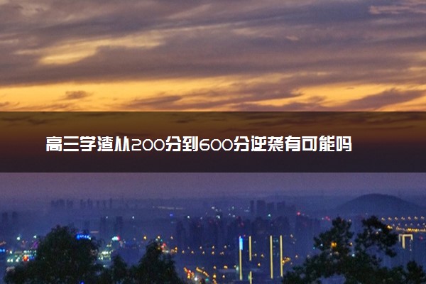 高三学渣从200分到600分逆袭有可能吗