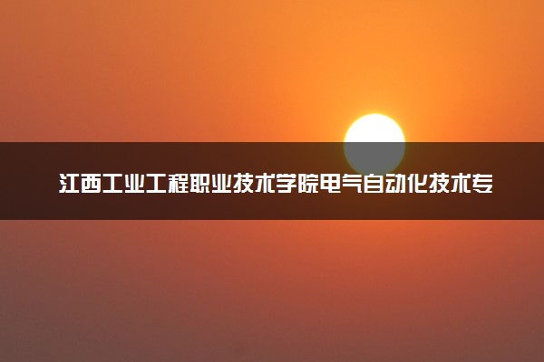 江西工业工程职业技术学院电气自动化技术专业怎么样 录取分数线多少