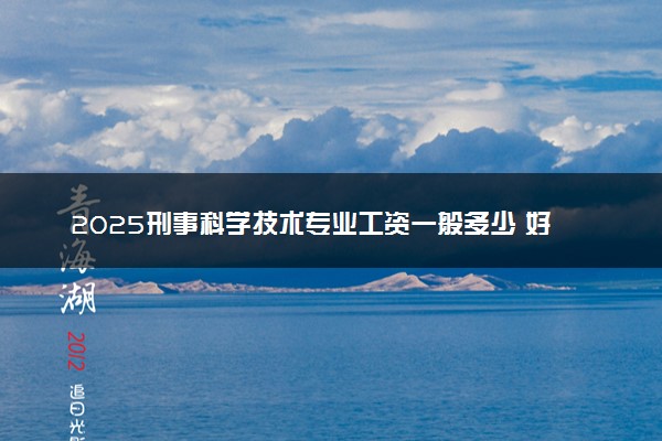 2025刑事科学技术专业工资一般多少 好找工作吗