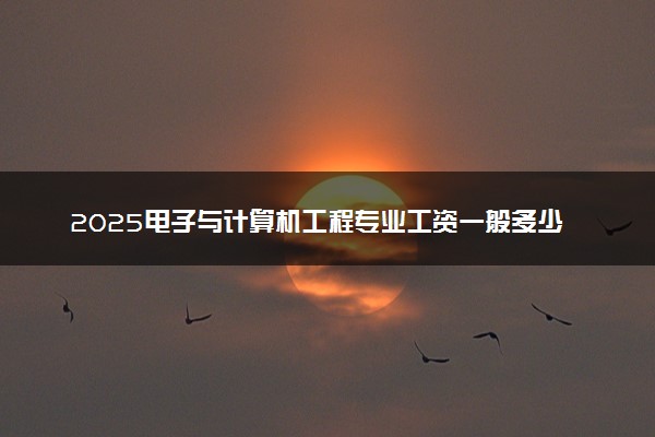 2025电子与计算机工程专业工资一般多少 好找工作吗