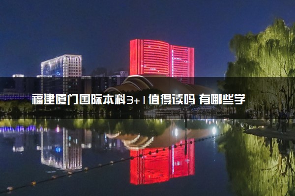 福建厦门国际本科3+1值得读吗 有哪些学校