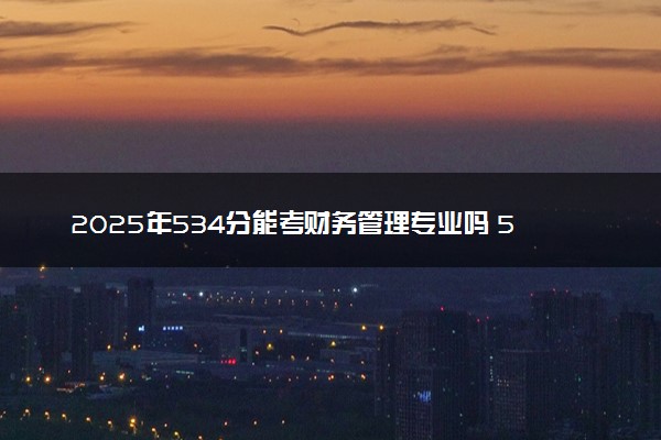 2025年534分能考财务管理专业吗 534分财务管理专业大学推荐