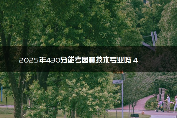 2025年430分能考园林技术专业吗 430分园林技术专业大学推荐