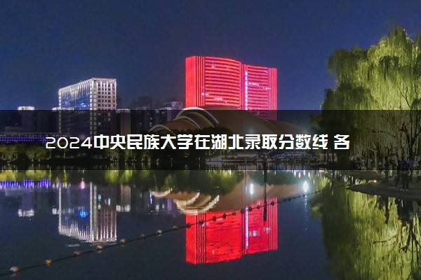 2024中央民族大学在湖北录取分数线 各专业分数及位次