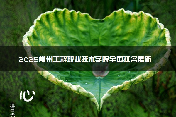 2025常州工程职业技术学院全国排名最新 录取分数线是多少