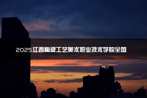 2025江西陶瓷工艺美术职业技术学院全国排名最新 录取分数线是多少