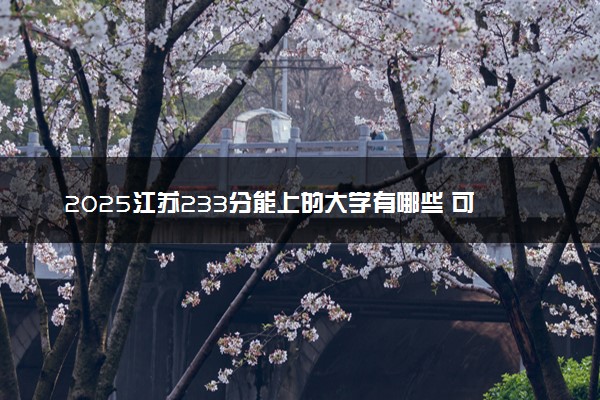 2025江苏233分能上的大学有哪些 可以报考院校名单