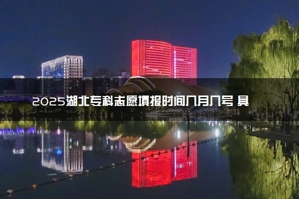 2025湖北专科志愿填报时间几月几号 具体填报时间安排