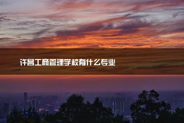 许昌工商管理学校有什么专业