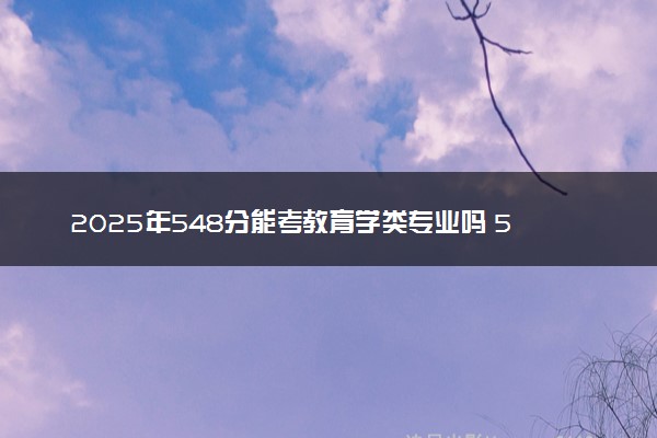 2025年548分能考教育学类专业吗 548分教育学类专业大学推荐
