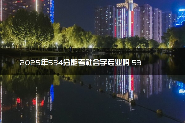 2025年534分能考社会学专业吗 534分社会学专业大学推荐