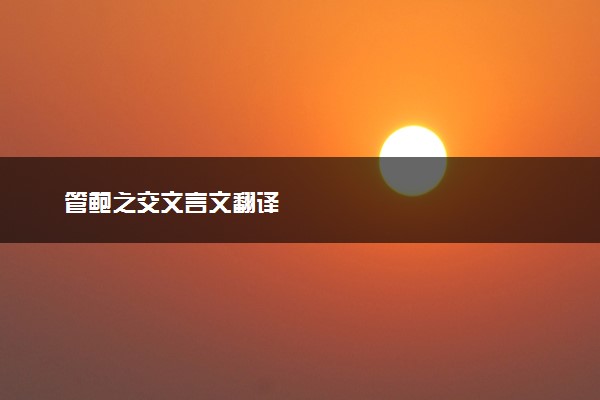 管鲍之交文言文翻译
