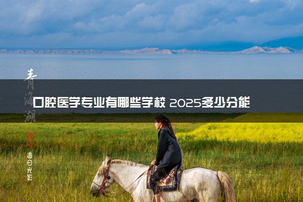 口腔医学专业有哪些学校 2025多少分能考上