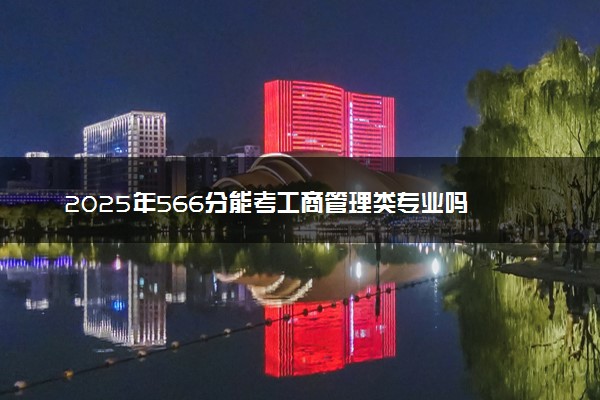2025年566分能考工商管理类专业吗 566分工商管理类专业大学推荐