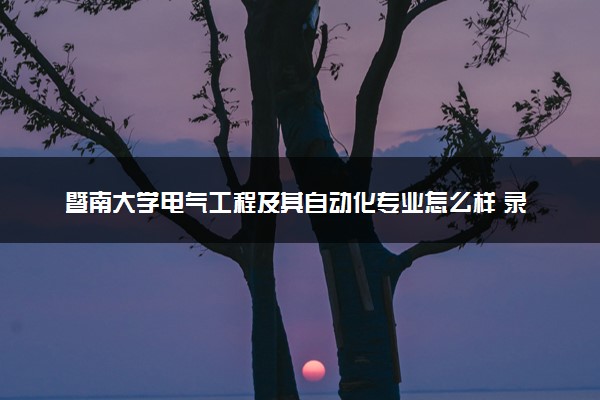 暨南大学电气工程及其自动化专业怎么样 录取分数线多少