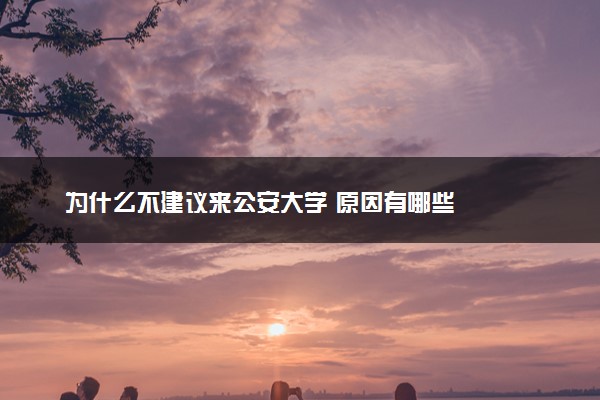 为什么不建议来公安大学 原因有哪些