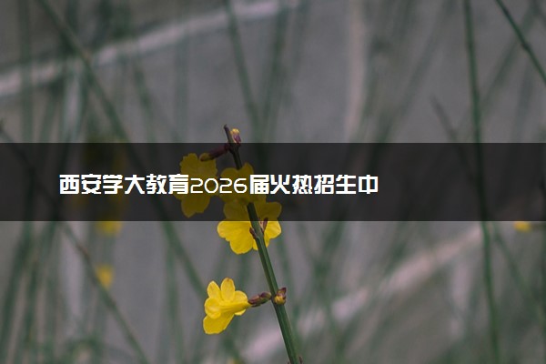 西安学大教育2026届火热招生中