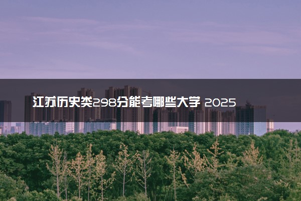 江苏历史类298分能考哪些大学 2025考生稳上的大学名单