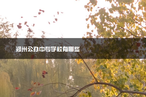 郑州公办中专学校有哪些