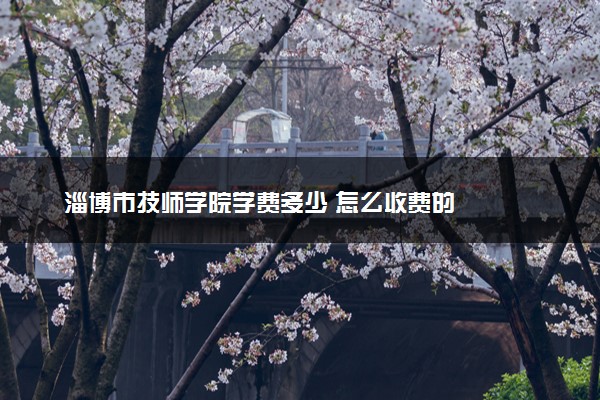 淄博市技师学院学费多少 怎么收费的
