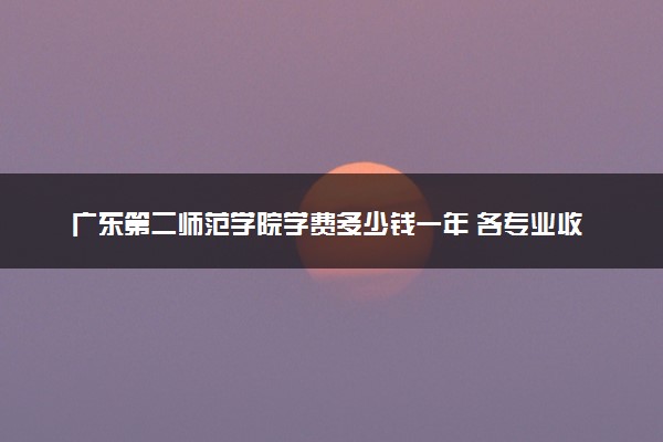 广东第二师范学院学费多少钱一年 各专业收费标准（2025年参考）