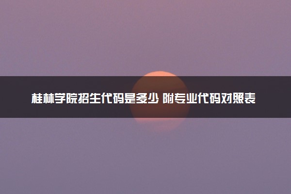 桂林学院招生代码是多少 附专业代码对照表（2025参考）