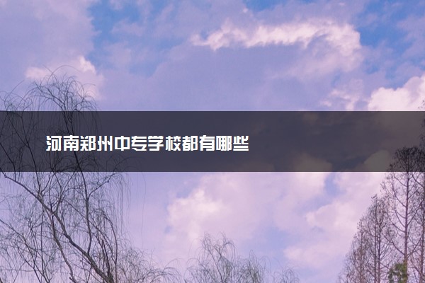 河南郑州中专学校都有哪些