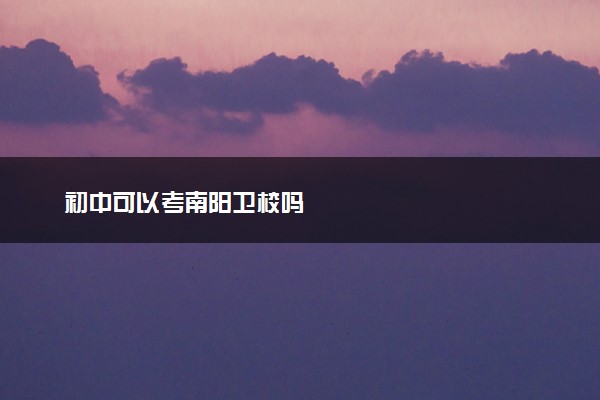 初中可以考南阳卫校吗