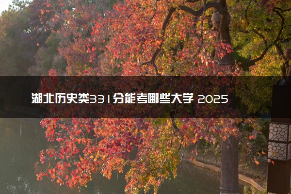 湖北历史类331分能考哪些大学 2025考生稳上的大学名单