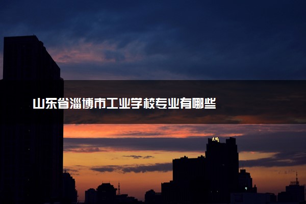 山东省淄博市工业学校专业有哪些