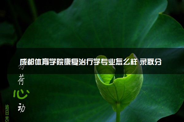 成都体育学院康复治疗学专业怎么样 录取分数线多少