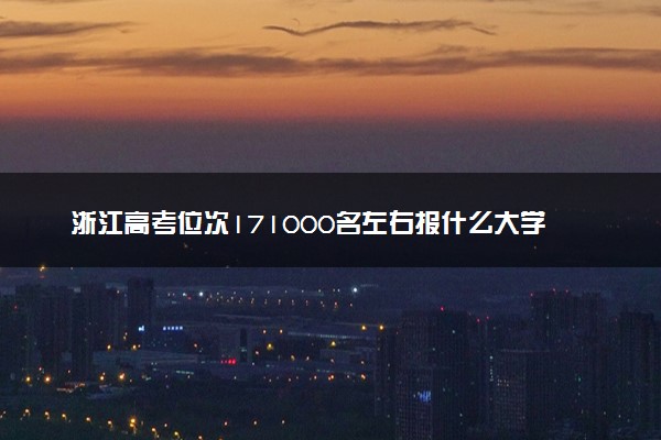 浙江高考位次171000名左右报什么大学好（2025年参考）