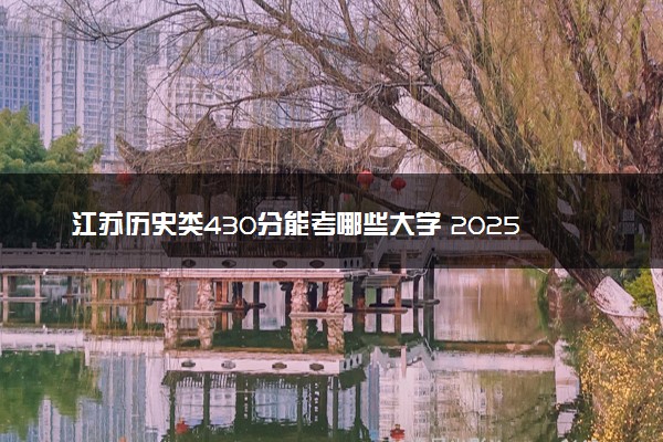 江苏历史类430分能考哪些大学 2025考生稳上的大学名单