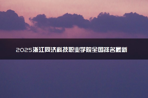 2025浙江同济科技职业学院全国排名最新 录取分数线是多少