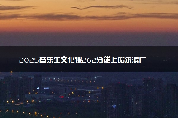 2025音乐生文化课262分能上哈尔滨广厦学院吗