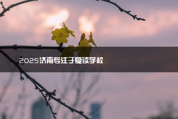 2025济南专注于复读学校
