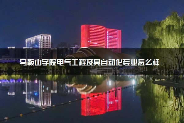 马鞍山学院电气工程及其自动化专业怎么样 录取分数线多少