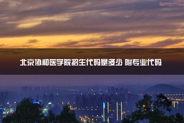 北京协和医学院招生代码是多少 附专业代码对照表（2025参考）