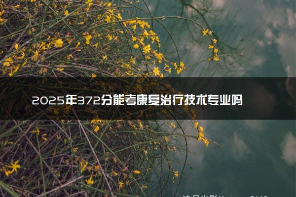 2025年372分能考康复治疗技术专业吗 372分康复治疗技术专业大学推荐