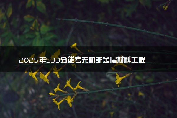 2025年533分能考无机非金属材料工程专业吗 533分无机非金属材料工程专业大学推荐