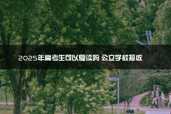 2025年高考生可以复读吗 公立学校接收复读生吗